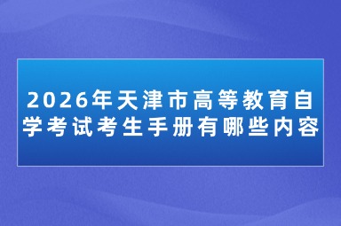 2026年天津市高等教育自学考试考生手册有哪些内容 2026年天津市高等教育自学考试考生手册有哪些内容