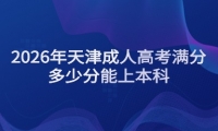 2026年天津成人高考满分多少分能上本科