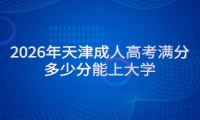2026年天津成人高考满分多少分能上大学