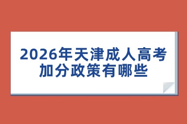2026年天津成人高考加分政策有哪些? 2026年天津成人高考加分政策有哪些?