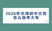 2026年天津初中文凭怎么自考大专