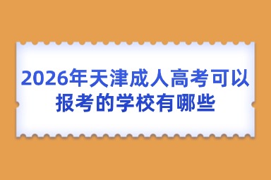 2026年天津成人高考可以报考的学校有哪些