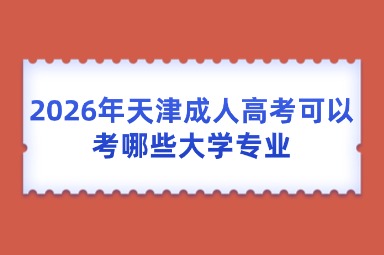 2026年天津成人高考可以考哪些大学专业