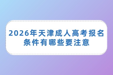 2026年天津成人高考报名条件有哪些要注意