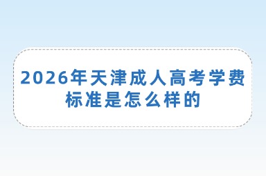 2026年天津成人高考学费标准是怎么样的
