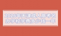 2026年天津成人高考名办学校学费多少钱一年