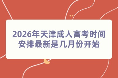 2026年天津成人高考时间安排最新是几月份开始