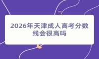 2026年天津成人高考分数线会很高吗