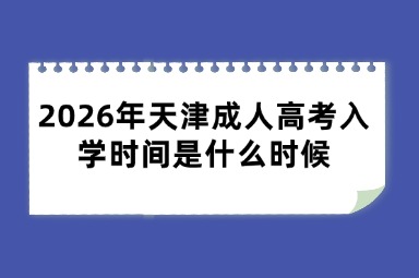 2026年天津成人高考入学时间是什么时候