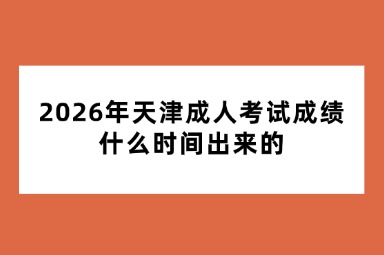 2026年天津成人考试成绩什么时间出来的