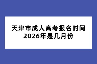 天津市成人高考报名时间2026年是几月份