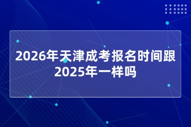 2026年天津成考报名时间跟2025年一样吗