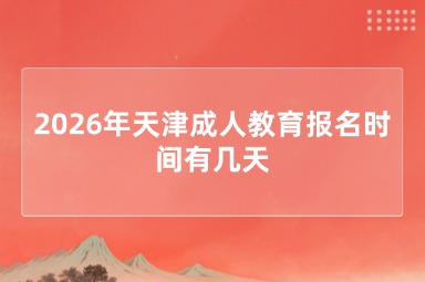 2026年天津成人教育报名时间有几天 2026年天津成人教育报名时间有几天