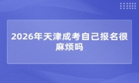 2026年天津成考自己报名很麻烦吗