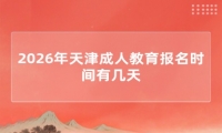 2026年天津成人教育报名时间有几天