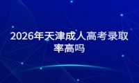 2026年天津成人高考录取率高吗