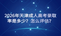 2026年天津成人高考录取率是多少？怎么评估？