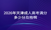 2026年天津成人高考满分多少分及格啊