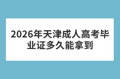 2026年天津成人高考毕业证多久能拿到