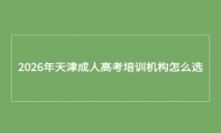2026年天津成人高考培训机构怎么选