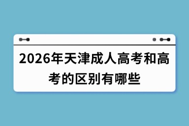 2026年天津成人高考和高考的区别有哪些