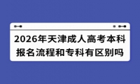 2026年天津成人高考本科报名流程和专科有区别吗