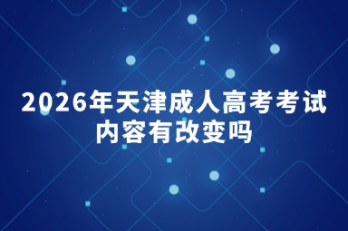 2026年天津成人高考考试内容有改变吗