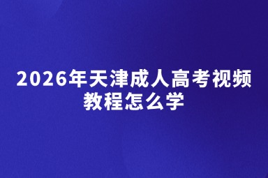 2026年天津成人高考视频教程怎么学