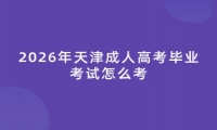 2026年天津成人高考毕业考试怎么考