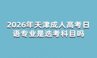 2026年天津成人高考日语专业是选考科目吗