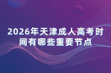 2026年天津成人高考时间有哪些重要节点
