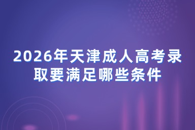 2026年天津成人高考录取要满足哪些条件