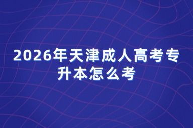 2026年天津成人高考专升本怎么考