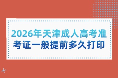 2026年天津成人高考准考证一般提前多久打印