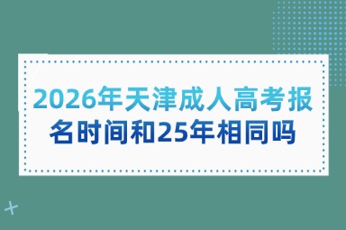 2026年天津成人高考报名时间和25年相同吗
