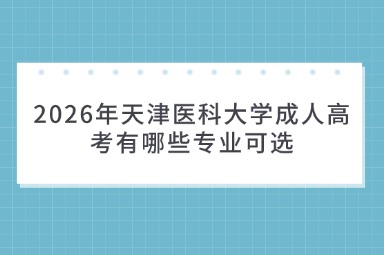 2026年天津医科大学成人高考有哪些专业可选