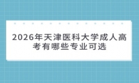 2026年天津医科大学成人高考有哪些专业可选