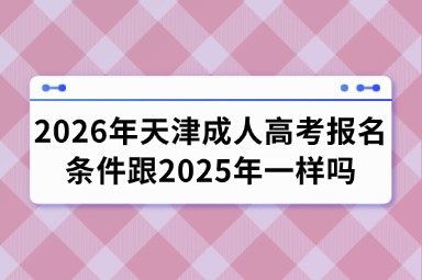 2026年天津成人高考报名条件跟2025年一样吗