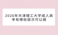 2026年天津理工大学成人高考有哪些层次可以报