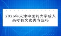 2026年天津中医药大学成人高考有文史类专业吗