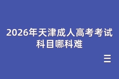2026年天津成人高考考试科目哪科难