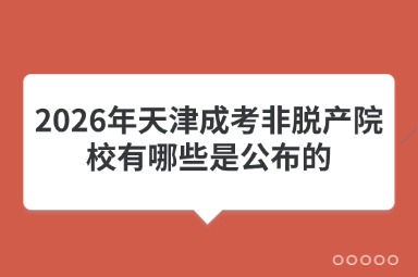 2026年天津成考非脱产院校有哪些是公布的