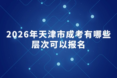 2026年天津市成考有哪些层次可以报名