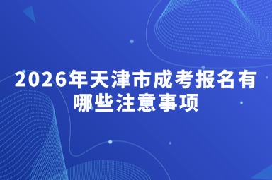 2026年天津市成考报名有哪些注意事项