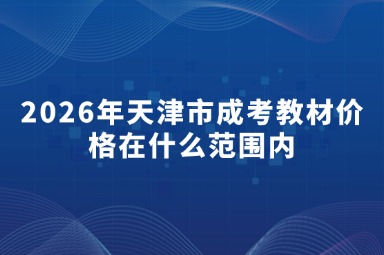 2026年天津市成考教材价格在什么范围内