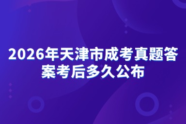 2026年天津市成考真题答案考后多久公布