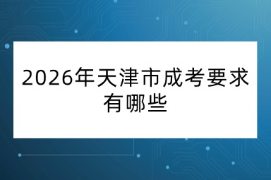 2026年天津市成考要求有哪些