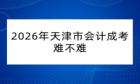 2026年天津市会计成考难不难