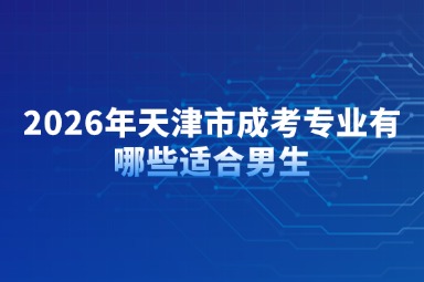2026年天津市成考专业有哪些适合男生