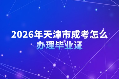 2026年天津市成考怎么办理毕业证